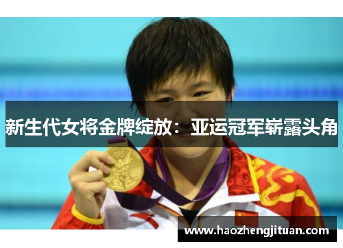 新生代女将金牌绽放:亚运冠军崭露头角